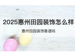 (惠州田園裝飾怎么樣)2025惠州田園裝飾怎么樣 惠州田園裝飾靠譜嗎