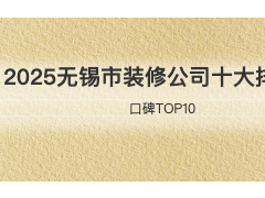 (無錫市裝修公司排名)2025無錫市裝修公司十大排名榜(口碑TOP10)